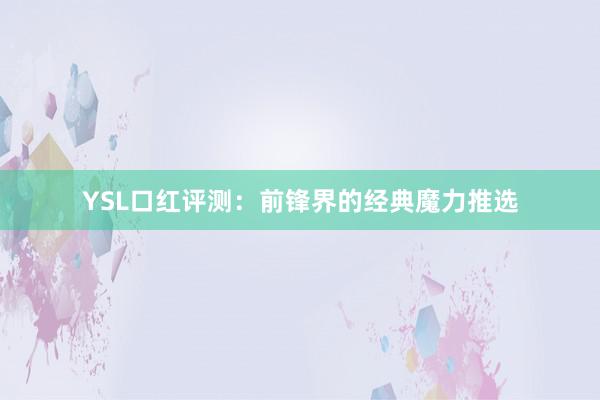 YSL口红评测：前锋界的经典魔力推选